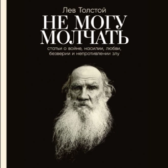 Не могу молчать: Статьи о войне, насилии, любви, безверии и непротивлении злу - Лев Толстой