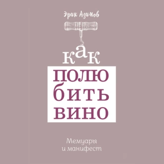 Как полюбить вино: Мемуары и манифест — Эрик Азимов