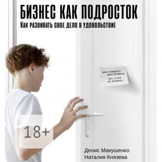 Бизнес как подросток. Как развивать свое дело в удовольствие — Денис Макушенко