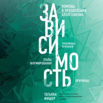 Зависимость. Тревожные признаки алкоголизма, причины, помощь в преодолении - Татьяна Фишер