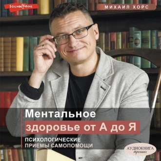 Ментальное здоровье от А до Я. Психологические приемы самопомощи - Михаил Хорс