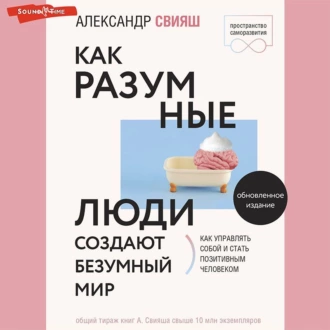 Как разумные люди создают безумный мир. Обновлённое издание — Александр Свияш