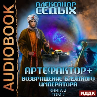 Артефактор+. Книга 2. Возвращение блудного императора. Том 2 - Александр Седых