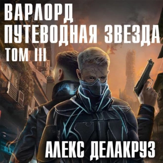 Варлорд. Путеводная звезда. Том III — Алекс Делакруз