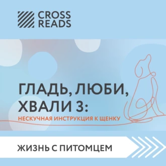 Саммари книги «Гладь, люби, хвали 3. Нескучная инструкция к щенку» - Группа авторов