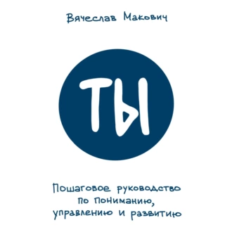 Ты. Пошаговое руководство по пониманию, управлению и развитию — Вячеслав Макович