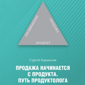 Продажа начинается с продукта. Путь продуктолога - Сергей Каракозов