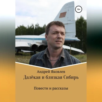 Далёкая и близкая Сибирь - Андрей Владимирович Яковлев