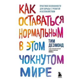 Как оставаться нормальным в этом чокнутом мире. Практики осознанности для борьбы с тревогой и беспокойством