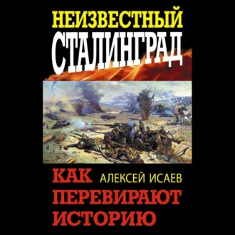 Неизвестный Сталинград. Как перевирают историю - Алексей Исаев