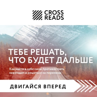 Саммари книги «Тебе решать, что будет дальше. Как найти в себе силы противостоять невзгодам и решиться на перемены» - Коллектив авторов