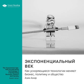 Ключевые идеи книги: Экспоненциальный век. Как ускоряющиеся технологии меняют бизнес, политику и общество. Азим Ажар - Smart Reading