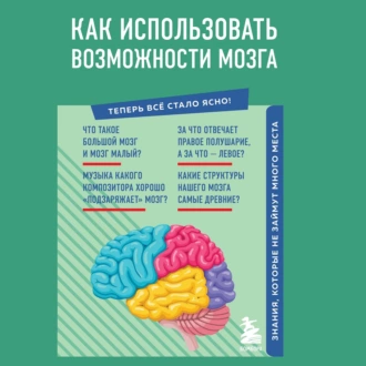 Как использовать возможности мозга. Знания, которые не займут много места - Коллектив авторов