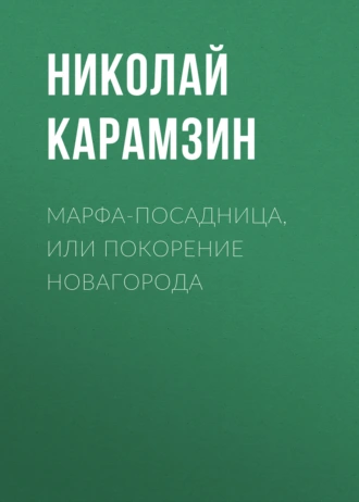 Марфа-Посадница, или Покорение Новагорода - Николай Карамзин