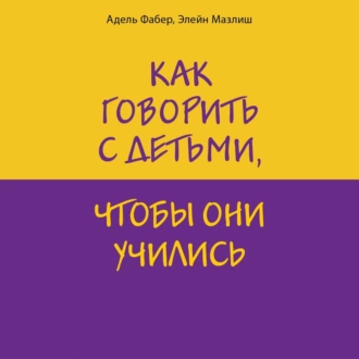 Как говорить с детьми, чтобы они учились - Элейн Мазлиш