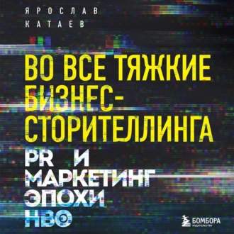 Во все тяжкие бизнес-сторителлинга. PR и маркетинг эпохи HBO - Ярослав Катаев