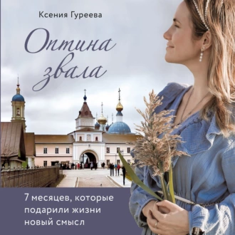 Оптина звала. 7 месяцев, которые подарили жизни новый смысл - Ксения Гуреева