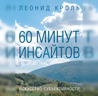 60 минут инсайтов. Искусство субъективности - Леонид Кроль