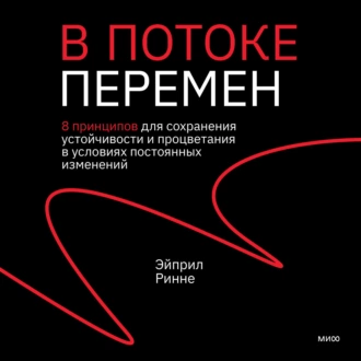 В потоке перемен. 8 принципов для сохранения устойчивости и процветания в условиях постоянных изменений - Эйприл Ринне