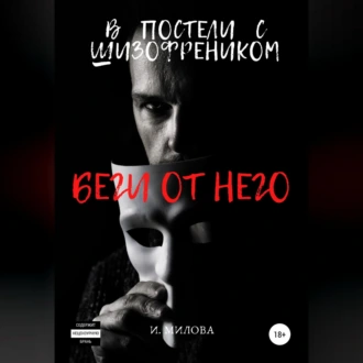 Беги от него! В постели с шизофреником - И. Милова