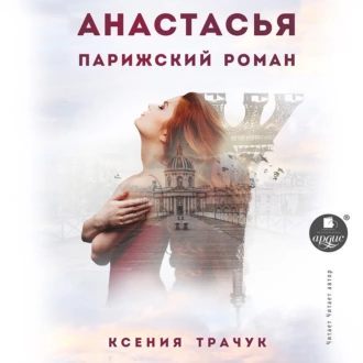 Анастасья. Парижский роман - Ксения Трачук