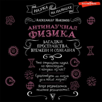 Антинаучная физика: загадки пространства, времени и сознания — Александр Никонов