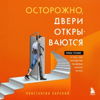 Осторожно, двери открываются. Роман-тренинг о том, как мастерство продавца меняет жизнь - Константин Харский