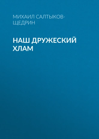 Наш дружеский хлам - Михаил Салтыков-Щедрин