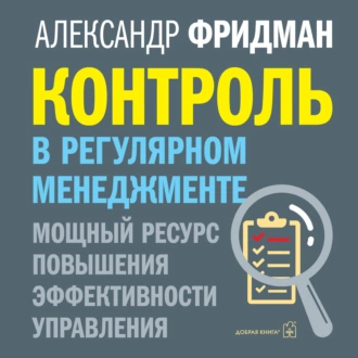 Контроль в регулярном менеджменте: мощный ресурс повышения эффективности управления - Александр Фридман