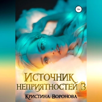 Источник неприятностей – 3 - Кристина Воронова