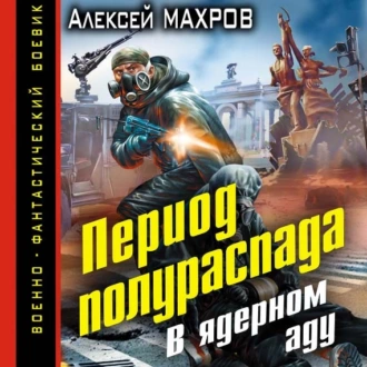 Период полураспада. В ядерном аду - Алексей Махров