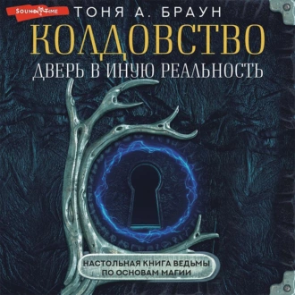 Колдовство: дверь в иную реальность. Настольная книга ведьмы по основам магии — Тоня А. Браун