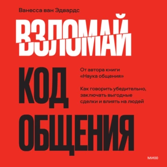 Взломай код общения. Как говорить убедительно, заключать выгодные сделки и влиять на людей - Ванесса ван Эдвардс