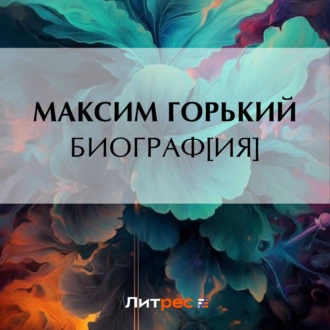 Биограф[ия] - Максим Горький