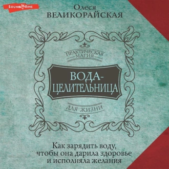 Вода-целительница. Как зарядить воду, чтобы она дарила здоровье и исполняла желания - Олеся Великорайская