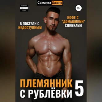 В Постели с Недоступным. Кофе с «Домашними» Сливками. Племянник с Рублёвки 5 - Саманта Джонс