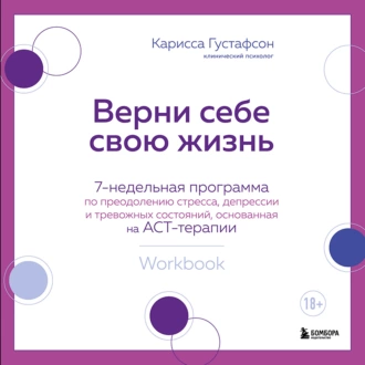 Верни себе свою жизнь. 7- недельная программа по преодолению стресса, депрессии и тревожных состояний, основанная на АСТ-терапии