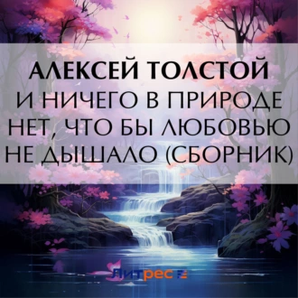 И ничего в природе нет, что бы любовью не дышало (сборник) — Алексей Толстой