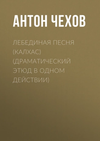 Лебединая песня (Калхас) (драматический этюд в одном действии) - Антон Чехов