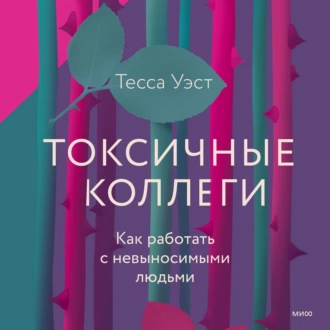 Токсичные коллеги. Как работать с невыносимыми людьми — Тесса Уэст