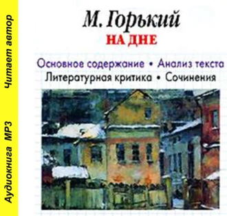 А. М. Горький «На дне». Основное содержание. Анализ текста. Литературная критика. Сочинения - И. О. Родин