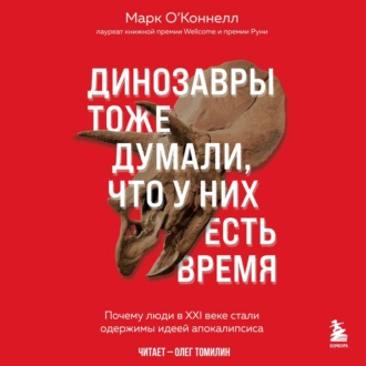 Динозавры тоже думали, что у них есть время. Почему люди в XXI веке стали одержимы идеей апокалипсиса - Марк О’Коннелл