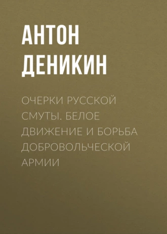 Очерки русской смуты. Белое движение и борьба Добровольческой армии - Антон Деникин