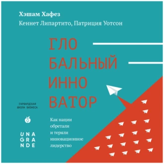 Глобальный инноватор. Как нации обретали и теряли инновационное лидерство - Хэшам Хафез