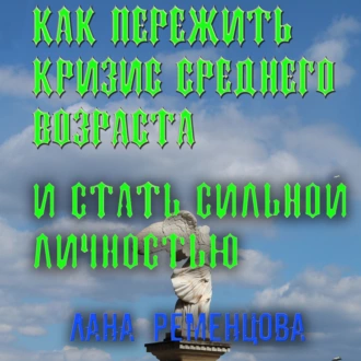 Как пережить кризис среднего возраста и стать сильной личностью - Лана Александровна Ременцова