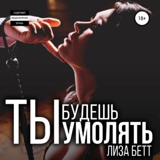 Ты будешь умолять - Лиза Бетт