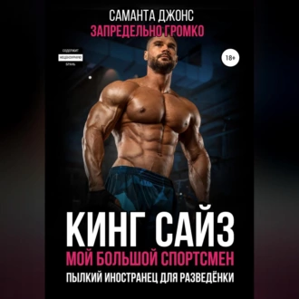 Кинг сайз. Мой большой спортсмен. Запредельно громко. Пылкий иностранец для разведёнки - Саманта Джонс