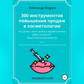 300 инструментов повышения продаж в косметологии. Часть1 - Александр Владиславович Бедрин