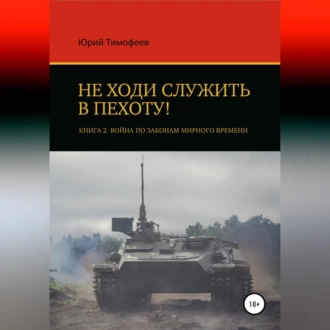 Не ходи служить в пехоту! Книга 2. Война по законам мирного времени - Юрий Тимофеев