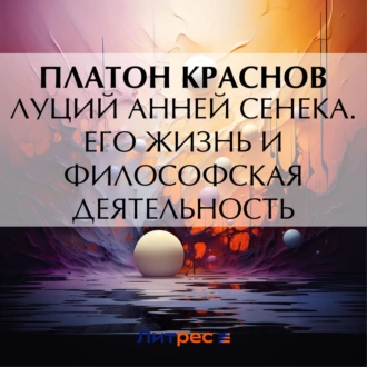 Луций Анней Сенека. Его жизнь и философская деятельность — Платон Николаевич Краснов